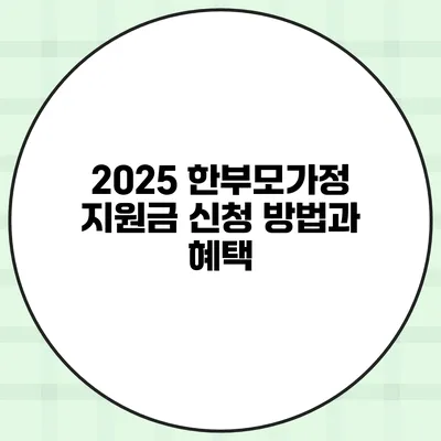 2025 한부모가정 지원금 신청 방법과 혜택