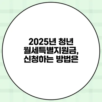 2025년 청년 월세특별지원금, 신청하는 방법은?