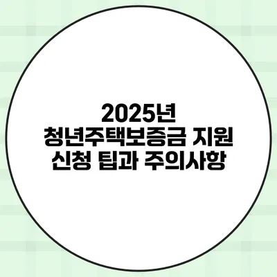 2025년 청년주택보증금 지원 신청 팁과 주의사항