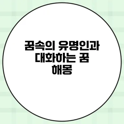 꿈속의 유명인과 대화하는 꿈 해몽