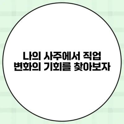 나의 사주에서 직업 변화의 기회를 찾아보자
