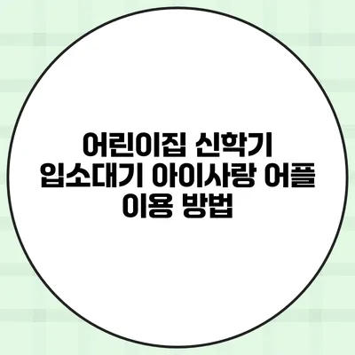 어린이집 신학기 입소대기 아이사랑 어플 이용 방법